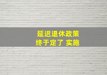 延迟退休政策终于定了 实施